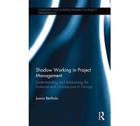 Shadow Working in Project Management: Understanding and Addressing the Irrational and Unconscious in Groups (Complexity and Interdisciplinarity in Project Management)