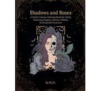 Shadows and Roses: A Gothic Fantasy Coloring Book for Adults Featuring Dragons, Ravens, Witches & Enchanted Creatures