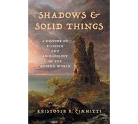 Shadows and Solid Things : A History of Religion and Archaeology in the Modern World