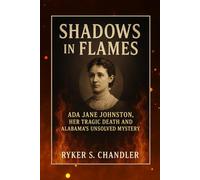Shadows in Flames: Ada Jane Johnston, Her Tragic Death and Alabama’s Unsolved Mystery (Unforgotten Footsteps of History: Remembering individuals lost amid historic upheaval)