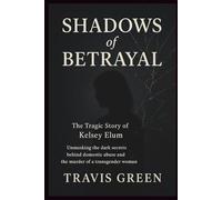 Shadows of Betrayal: The Tragic Story of Kelsey Elum: Unmasking the Dark Secrets Behind Domestic Abuse and the Murder of a Transgender Woman (Based on true story)