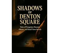 Shadows of Denton Square: Tales of Forgotten Haunts, Ghosts, and Small-Town Secrets