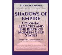 Shadows of Empire: Colonial Legacies and The Birth of Modern Gulf States: 3 (Knowldege of the Gulf)
