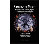 Shadows of Mexico: A Guide to Dark Folklore, Myths, and Supernatural Legends: Unveiling the Mysteries of Mexican Dark Folklore (Shadows of the World: ... Terror Tales & Ancient Superstitions)