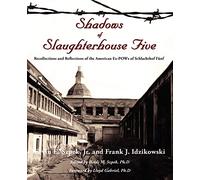 Shadows of Slaughterhouse Five: Recollections and Reflections of the Ex-POWs of Schlachthof Fünf, Dresden, Germany: Recollections and Reflections of the Ex-POWs of Schlachthof Fnf, Dresden, Germany