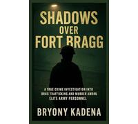 Shadows Over Fort Bragg: A True Crime Investigation into Drug Trafficking and Murder among Elite Army Personnel (Bryony Kadena’s True Crime Uncovered Investigations)