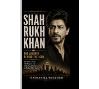 SHAH RUKH KHAN- A BIOGRAPHY: The Journey Behind the Icon - The Life, Career, Challenges, and Enduring Influence of an Indian Film Star