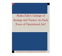 Shaka Zulu’s Linkage of Strategy and Tactics: An Early Form of Operational Art?