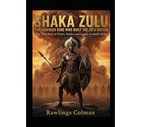 Shaka Zulu: The Warrior King Who Built the Zulu Nation: The True Story of Power, Battles, and Legacy in South Africa