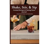 Shake, Stir, & Sip: Cocktail Recipes & Tasting Notes Journal Create, Record & Perfect Your Favorite Drinks