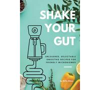 SHAKE YOUR GUT - Unleashed, Delectable Smoothie Recipes for Friendly Microbiomes