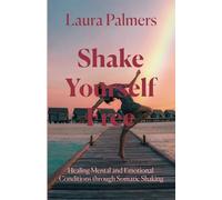 Shake Yourself Free: Healing Mental and Emotional Conditions through Somatic Shaking
