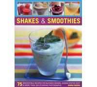 Shakes and Smoothies: 75 Irresistible Recipes for Blended Drinks, Shown Step by Step in More Than 300 Stunning Photographs