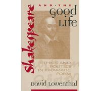 Shakespeare and the Good Life: Ethics and Politics in Dramatic Form