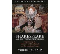 Shakespeare and the Politics of Nostalgia: Negotiating the Memory of Elizabeth I on the Jacobean Stage