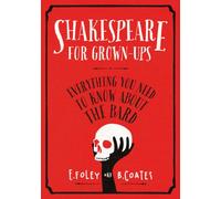 Shakespeare for Grown-ups: Everything you Need to Know about the Bard