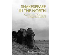 Shakespeare in the North: Place, Politics and Performance in England and Scotland
