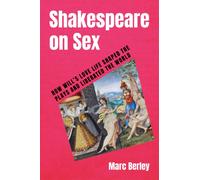 Shakespeare on Sex : How Will's Love Life Shaped the Plays and Liberated the World