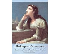 Shakespeare’s Heroines.: Characteristics of Women, Moral, Poetical, and Historical, Annotated and Illustrated