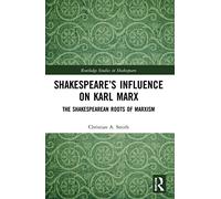 Shakespeare’s Influence on Karl Marx: The Shakespearean Roots of Marxism (Routledge Studies in Shakespeare)