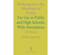 Shakespeare’s the Merchant of Venice: For Use in Public and High Schools; With Annotations