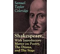 Shakespeare, With Introductory Matter on Poetry, The Drama, and The Stage by S.T. Coleridge: Coleridge's Essays and Lectures on Shakespeare and Other Old Poets and Dramatists