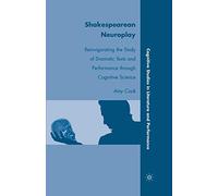 Shakespearean Neuroplay: Reinvigorating the Study of Dramatic Texts and Performance through Cognitive Science (Cognitive Studies in Literature and Performance)