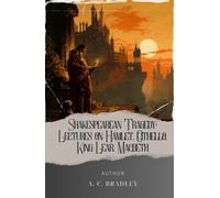Shakespearean Tragedy: Lectures on Hamlet, Othello, King Lear, Macbeth: A.C. Bradley's Insightful Lectures on Iconic Works. The Original Classic (annotated)