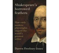 Shakespeare's borrowed feathers: How Early Modern Playwrights Shaped the World's Greatest Writer