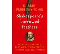 Shakespeare's Borrowed Feathers : How Early Modern Playwrights Shaped the World's Greatest Writer