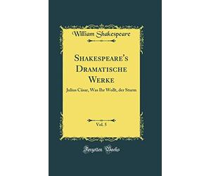 Shakespeare's Dramatische Werke, Vol. 5: Julius Cäsar, Was Ihr Wollt, Der Sturm (Classic Reprint)