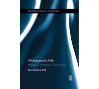 Shakespeare's Folly: Philosophy, Humanism, Critical Theory (Routledge Studies in Shakespeare)