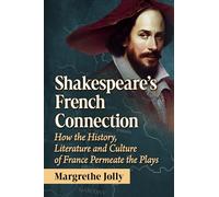 Shakespeare's French Connection: How the History, Literature and Culture of France Permeate the Plays