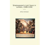 Shakespeare's Lost Years in London, 1586-1592 (Classic Books)