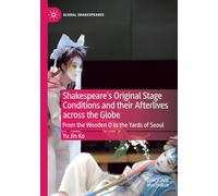 Shakespeare's Original Stage Conditions and their Afterlives across the Globe: From the Wooden O to the Yards of Seoul (Global Shakespeares)