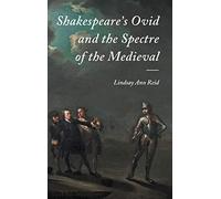 Shakespeare's Ovid and the Spectre of the Medieval: 36 (Studies in Renaissance Literature)
