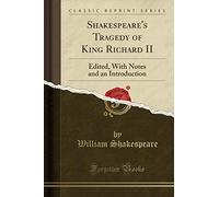 Shakespeare's Tragedy of King Richard II: Edited, with Notes and an Introduction (Classic Reprint)