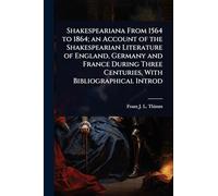 Shakespeariana From 1564 to 1864; an Account of the Shakespearian Literature of England, Germany and France During Three Centuries, With Bibliographical Introd