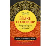 Shakti Leadership: Embracing the Feminine and Masculine Future of Business: Embracing Feminine and Masculine Power in Business (AGENCY/DISTRIBUTED)