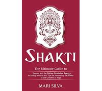Shakti: The Ultimate Guide to Tapping into the Divine Feminine Energy, Including Mantras and Tips for Harnessing the Power of this Goddess in Yoga