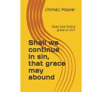 Shall we continue in sin, that grace may abound: Does God forbid grace or sin?