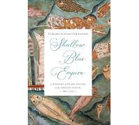 Shallow Blue Empire: A History of Pearl Diving in the Indian Ocean, 1850-1930 (Harvard Historical Studies)