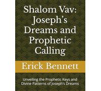 Shalom Vav: Joseph’s Dreams and Prophetic Calling: Unveiling the Prophetic Keys and Divine Patterns of Joseph’s Dreams (Royal Academy Curriculum for The Elect of God)