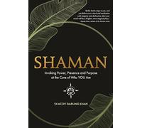 Shaman: Invoking Power, Presence and Purpose at the Core of Who You Are