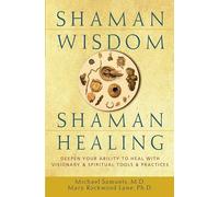 Shaman Wisdom, Shaman Healing: Deepen Your Ability to Heal with Visionary and Spiritual Tools and Practices