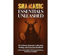 Shamanic Essentials Unleashed: The Ultimate Shamanic Cultivation, Healing, and Protection Handbook (The Shamanic Path)