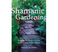 Shamanic Gardening: Timeless Techniques for the Modern Sustainable Garden