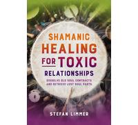 Shamanic Healing for Toxic Relationships : Dissolve Old Soul Contracts and Retrieve Lost Soul Parts