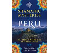 Shamanic Mysteries of Peru: The Heart Wisdom of the High Andes