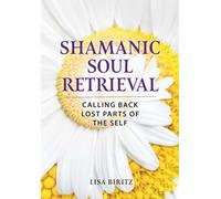 Shamanic Soul Retrieval : Calling Back Lost Parts of the Self